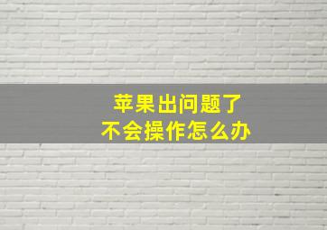 苹果出问题了不会操作怎么办