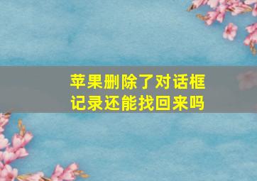 苹果删除了对话框记录还能找回来吗