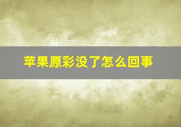 苹果原彩没了怎么回事