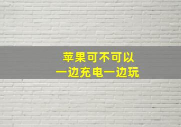 苹果可不可以一边充电一边玩