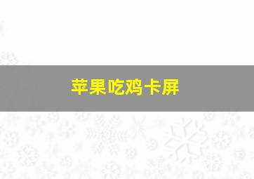 苹果吃鸡卡屏