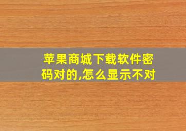 苹果商城下载软件密码对的,怎么显示不对