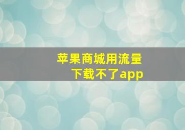 苹果商城用流量下载不了app