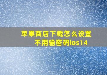 苹果商店下载怎么设置不用输密码ios14