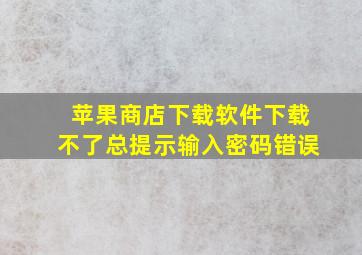 苹果商店下载软件下载不了总提示输入密码错误