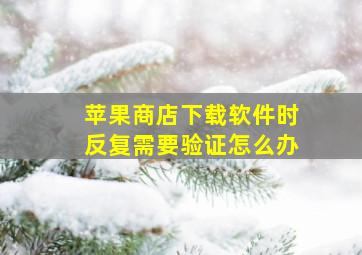 苹果商店下载软件时反复需要验证怎么办