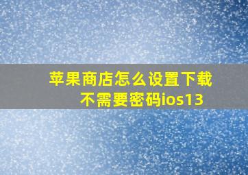 苹果商店怎么设置下载不需要密码ios13