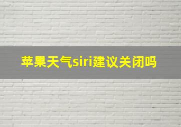 苹果天气siri建议关闭吗