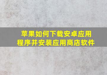 苹果如何下载安卓应用程序并安装应用商店软件