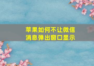 苹果如何不让微信消息弹出窗口显示