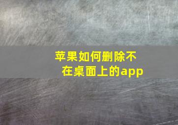 苹果如何删除不在桌面上的app