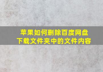 苹果如何删除百度网盘下载文件夹中的文件内容