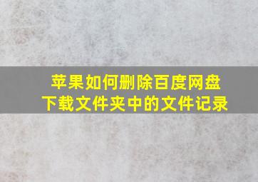 苹果如何删除百度网盘下载文件夹中的文件记录