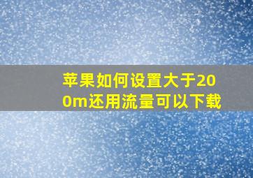 苹果如何设置大于200m还用流量可以下载