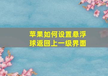 苹果如何设置悬浮球返回上一级界面