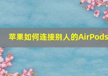 苹果如何连接别人的AirPods