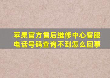 苹果官方售后维修中心客服电话号码查询不到怎么回事