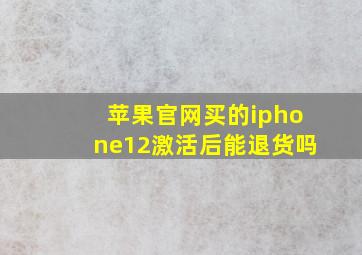 苹果官网买的iphone12激活后能退货吗