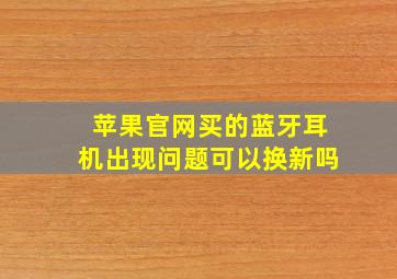 苹果官网买的蓝牙耳机出现问题可以换新吗