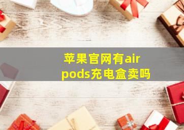 苹果官网有airpods充电盒卖吗