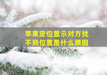 苹果定位显示对方找不到位置是什么原因