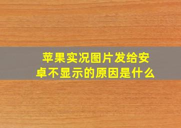 苹果实况图片发给安卓不显示的原因是什么