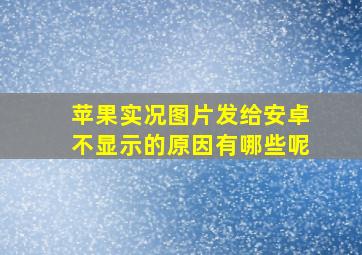 苹果实况图片发给安卓不显示的原因有哪些呢