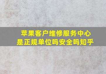 苹果客户维修服务中心是正规单位吗安全吗知乎