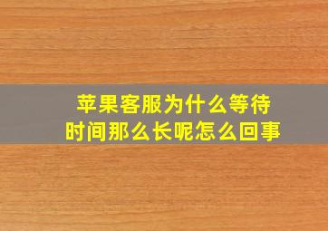 苹果客服为什么等待时间那么长呢怎么回事