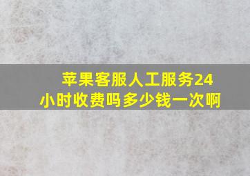 苹果客服人工服务24小时收费吗多少钱一次啊