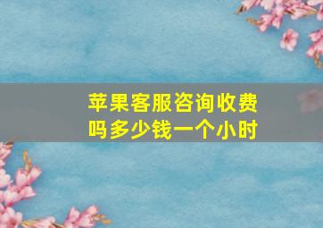 苹果客服咨询收费吗多少钱一个小时