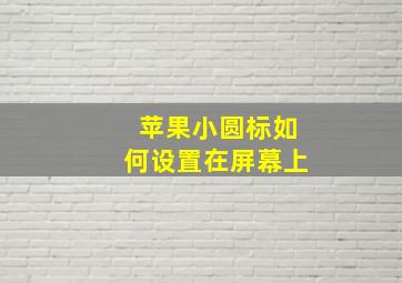 苹果小圆标如何设置在屏幕上