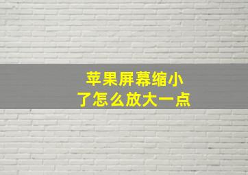 苹果屏幕缩小了怎么放大一点