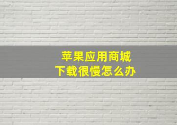 苹果应用商城下载很慢怎么办