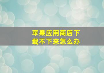 苹果应用商店下载不下来怎么办