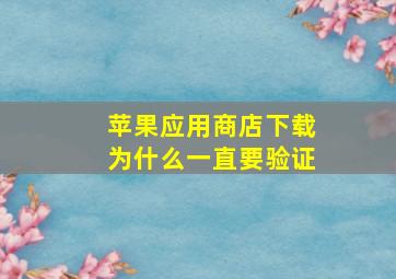 苹果应用商店下载为什么一直要验证