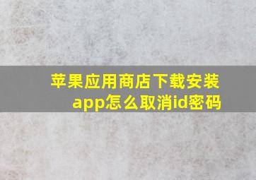 苹果应用商店下载安装app怎么取消id密码