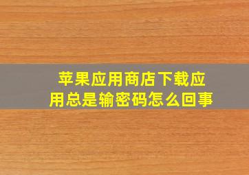 苹果应用商店下载应用总是输密码怎么回事