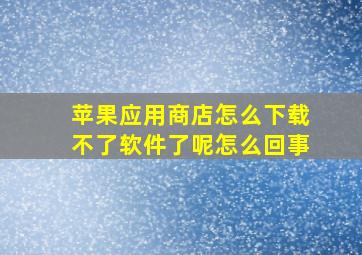 苹果应用商店怎么下载不了软件了呢怎么回事