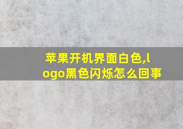 苹果开机界面白色,logo黑色闪烁怎么回事