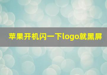 苹果开机闪一下logo就黑屏