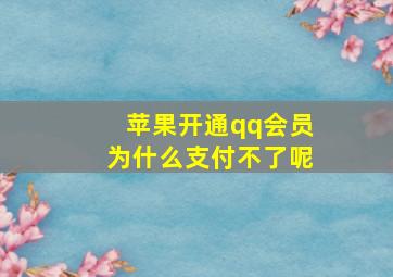 苹果开通qq会员为什么支付不了呢