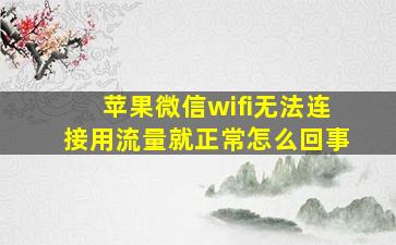 苹果微信wifi无法连接用流量就正常怎么回事