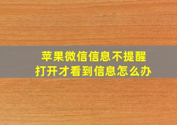 苹果微信信息不提醒打开才看到信息怎么办