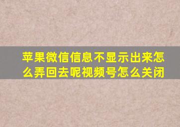 苹果微信信息不显示出来怎么弄回去呢视频号怎么关闭