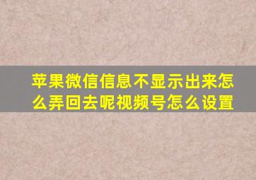 苹果微信信息不显示出来怎么弄回去呢视频号怎么设置