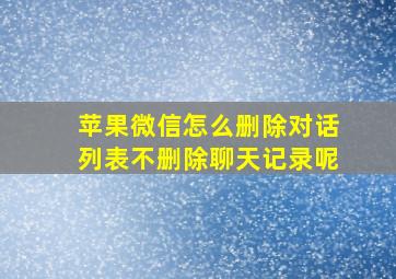 苹果微信怎么删除对话列表不删除聊天记录呢