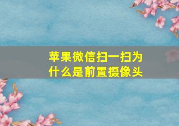 苹果微信扫一扫为什么是前置摄像头