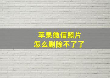 苹果微信照片怎么删除不了了