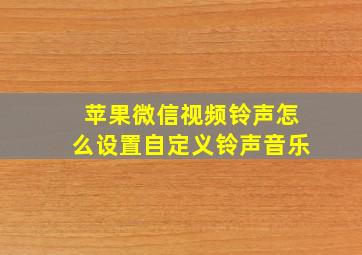 苹果微信视频铃声怎么设置自定义铃声音乐